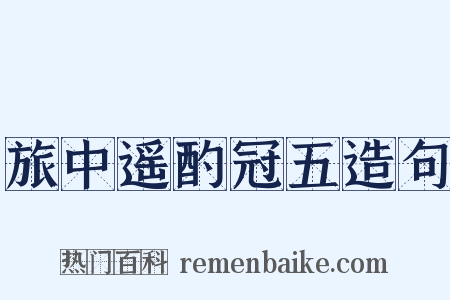 旅中遥酌冠五造句是什么意思的图片
